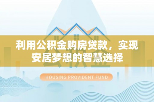 庐江利用公积金购房贷款，实现安居梦想的智慧选择