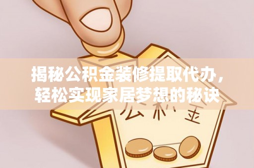 庐江揭秘公积金装修提取代办，轻松实现家居梦想的秘诀