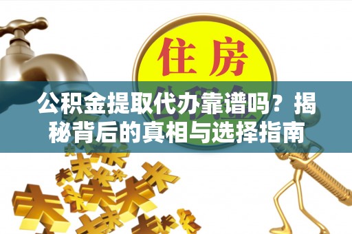 庐江公积金提取代办靠谱吗？揭秘背后的真相与选择指南