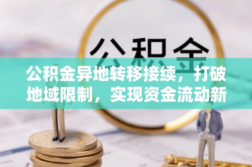 庐江公积金异地转移接续，打破地域限制，实现资金流动新纪元