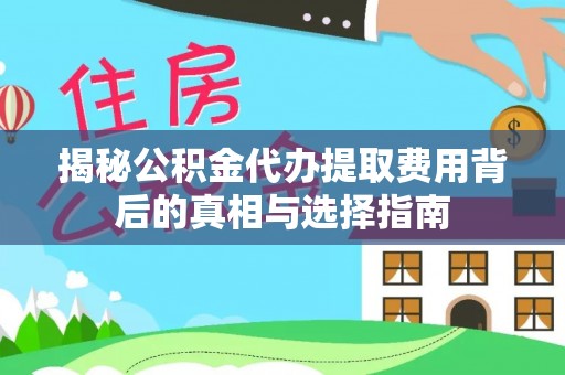 庐江揭秘公积金代办提取费用背后的真相与选择指南