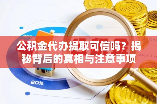 庐江公积金代办提取可信吗？揭秘背后的真相与注意事项