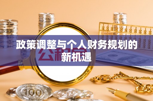 庐江政策调整与个人财务规划的新机遇