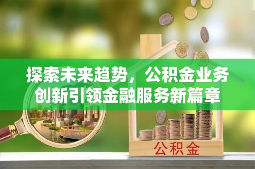 庐江探索未来趋势，公积金业务创新引领金融服务新篇章