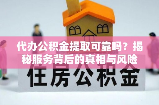 庐江代办公积金提取可靠吗？揭秘服务背后的真相与风险