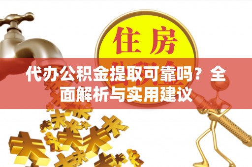 庐江代办公积金提取可靠吗？全面解析与实用建议