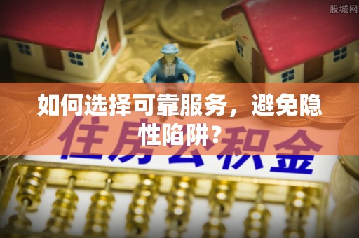 庐江如何选择可靠服务，避免隐性陷阱？