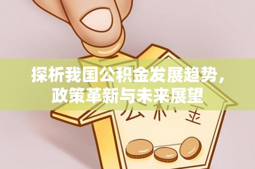 庐江探析我国公积金发展趋势，政策革新与未来展望