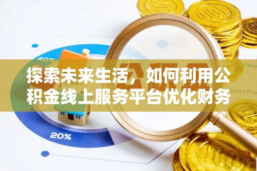 庐江探索未来生活，如何利用公积金线上服务平台优化财务管理