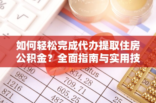 庐江如何轻松完成代办提取住房公积金？全面指南与实用技巧