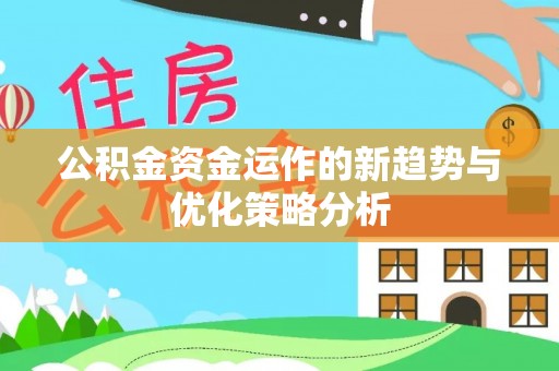 庐江公积金资金运作的新趋势与优化策略分析