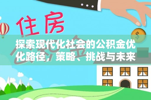 庐江探索现代化社会的公积金优化路径，策略、挑战与未来展望