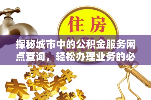 庐江探秘城市中的公积金服务网点查询，轻松办理业务的必备指南