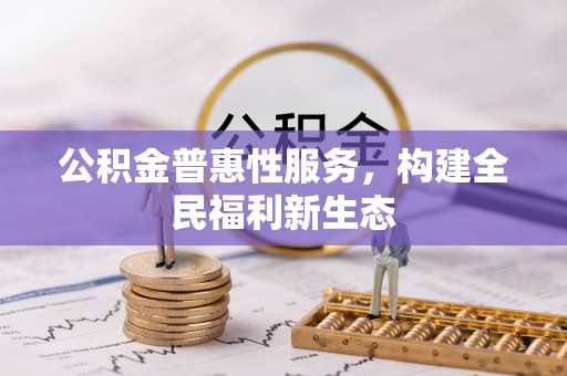 庐江公积金普惠性服务，构建全民福利新生态