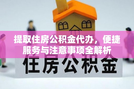 庐江提取住房公积金代办，便捷服务与注意事项全解析