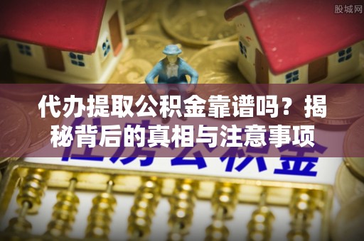 庐江代办提取公积金靠谱吗？揭秘背后的真相与注意事项