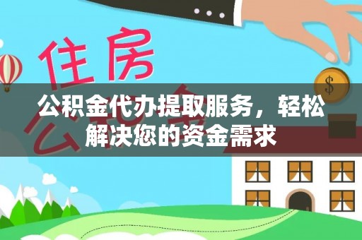 庐江公积金代办提取服务，轻松解决您的资金需求