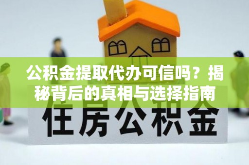 庐江公积金提取代办可信吗？揭秘背后的真相与选择指南