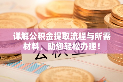 庐江详解公积金提取流程与所需材料，助您轻松办理！
