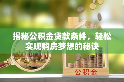 庐江揭秘公积金贷款条件，轻松实现购房梦想的秘诀