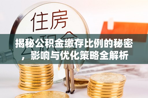 庐江揭秘公积金缴存比例的秘密，影响与优化策略全解析