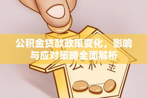 庐江公积金贷款政策变化，影响与应对策略全面解析