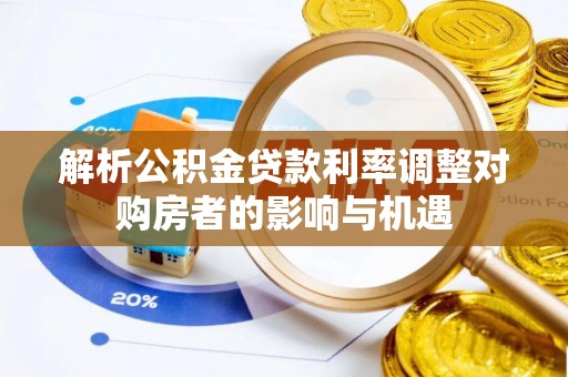 庐江解析公积金贷款利率调整对购房者的影响与机遇