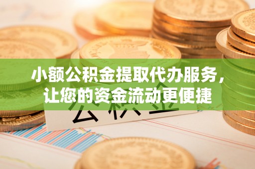 庐江小额公积金提取代办服务，让您的资金流动更便捷
