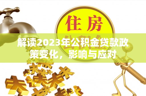 庐江解读2023年公积金贷款政策变化，影响与应对