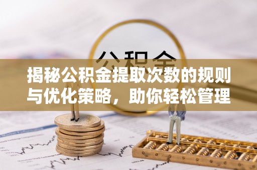 庐江揭秘公积金提取次数的规则与优化策略，助你轻松管理财务