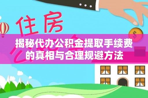 庐江揭秘代办公积金提取手续费的真相与合理规避方法