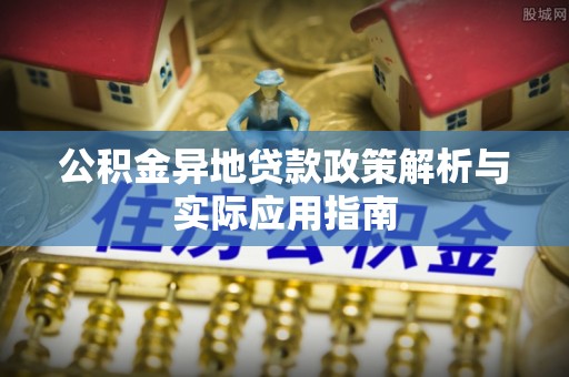 庐江公积金异地贷款政策解析与实际应用指南