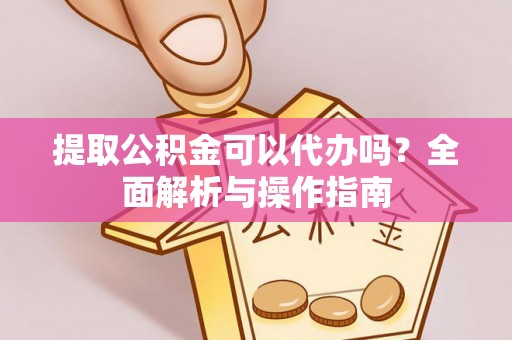 庐江提取公积金可以代办吗？全面解析与操作指南