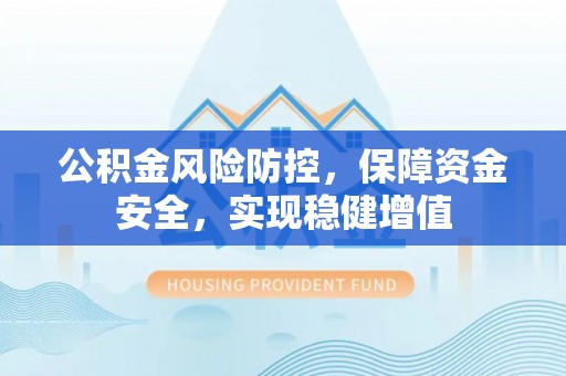庐江公积金风险防控，保障资金安全，实现稳健增值