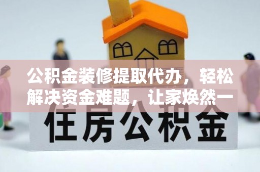 庐江公积金装修提取代办，轻松解决资金难题，让家焕然一新