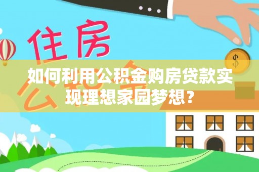 庐江如何利用公积金购房贷款实现理想家园梦想？
