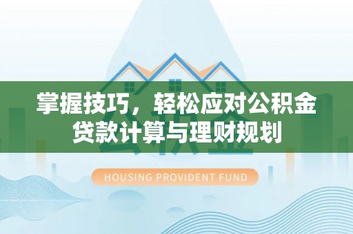 庐江掌握技巧，轻松应对公积金贷款计算与理财规划
