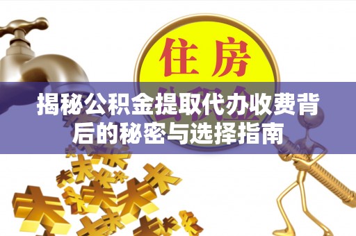 庐江揭秘公积金提取代办收费背后的秘密与选择指南
