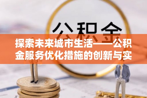 庐江探索未来城市生活——公积金服务优化措施的创新与实践