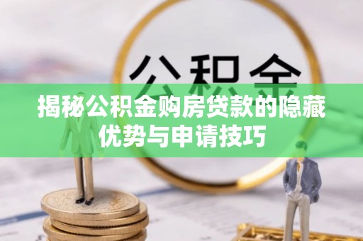 庐江揭秘公积金购房贷款的隐藏优势与申请技巧