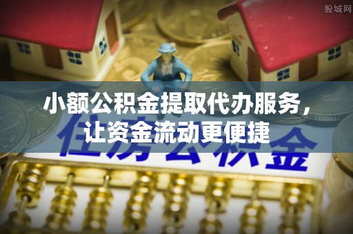 庐江小额公积金提取代办服务，让资金流动更便捷