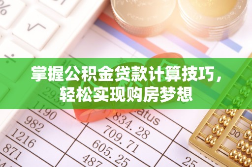 庐江掌握公积金贷款计算技巧，轻松实现购房梦想
