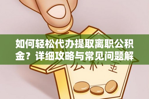 庐江如何轻松代办提取离职公积金？详细攻略与常见问题解析