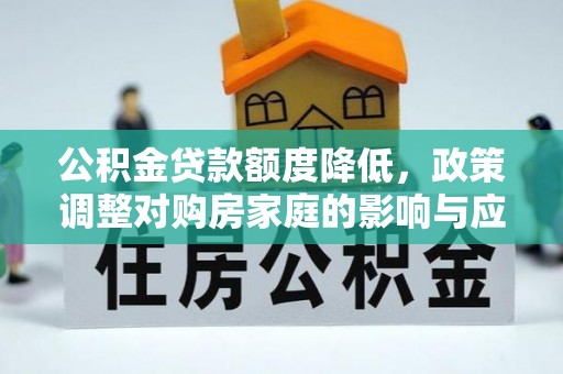 庐江公积金贷款额度降低，政策调整对购房家庭的影响与应对策略