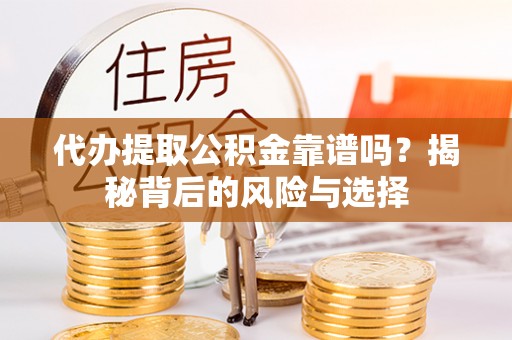 庐江代办提取公积金靠谱吗？揭秘背后的风险与选择