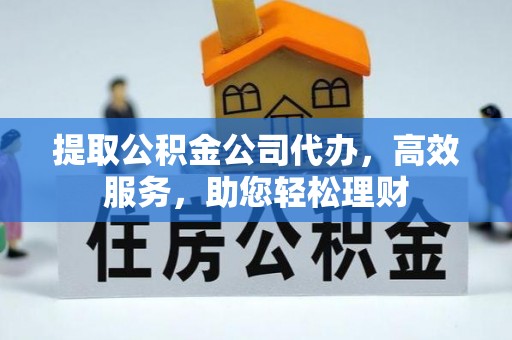 庐江提取公积金公司代办，高效服务，助您轻松理财