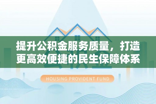 庐江提升公积金服务质量，打造更高效便捷的民生保障体系