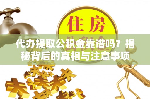 庐江代办提取公积金靠谱吗？揭秘背后的真相与注意事项