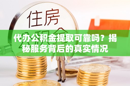 庐江代办公积金提取可靠吗？揭秘服务背后的真实情况