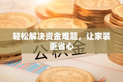 庐江轻松解决资金难题，让家装更省心